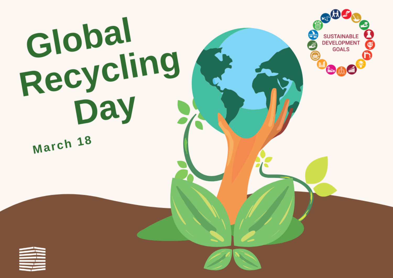 cartoon hand with plants is holding up the world. Text: Global Recycling Day, March 18. Graphic rendition of the Sustainable Development Goals in the top right. 